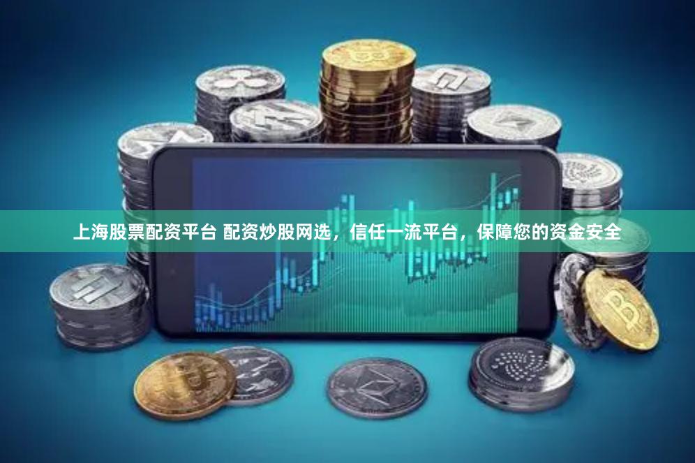 上海股票配资平台 配资炒股网选，信任一流平台，保障您的资金安全