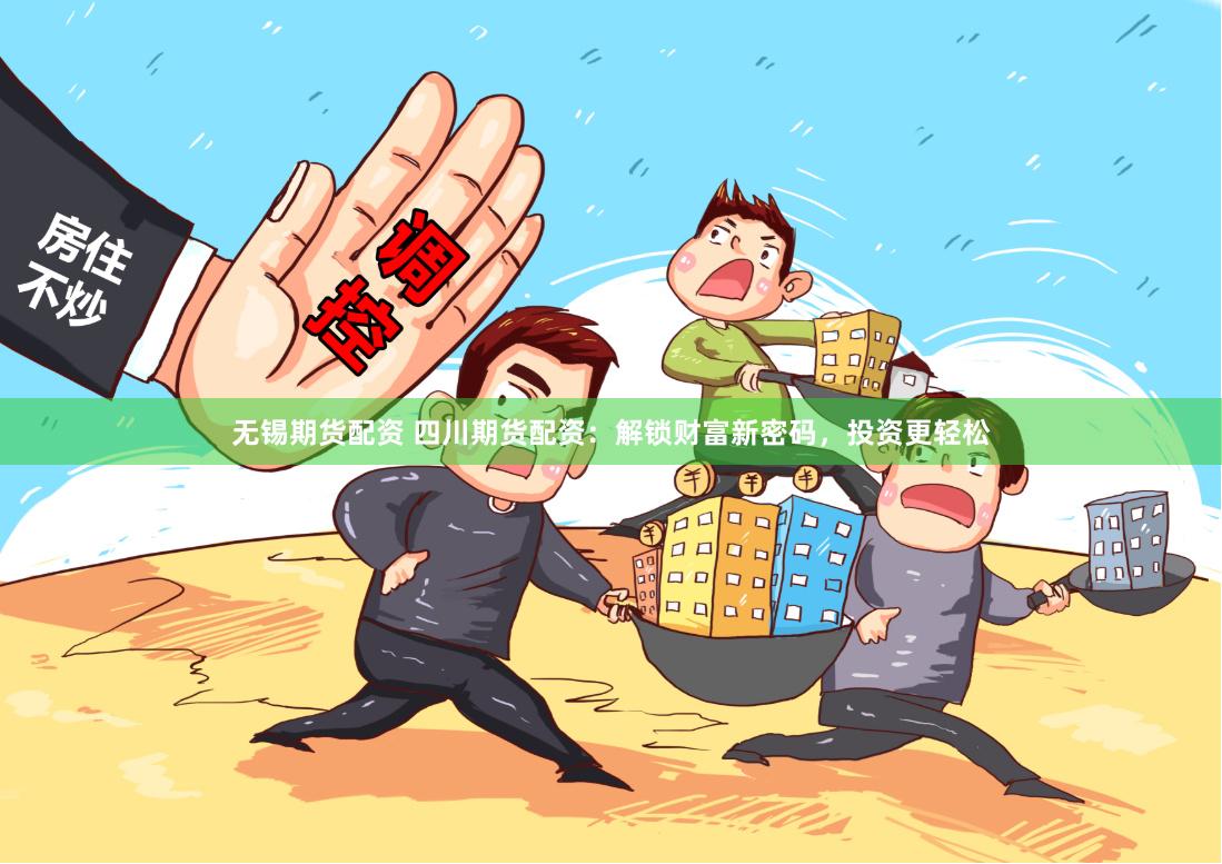 无锡期货配资 四川期货配资：解锁财富新密码，投资更轻松